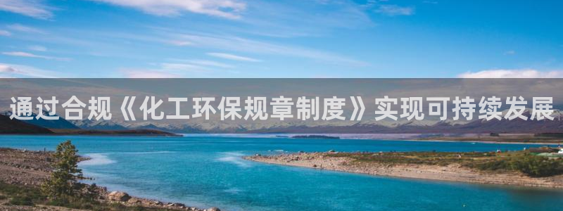 亿万先生网址生:通过合规《化工环保规章制度》实现可持续发展
