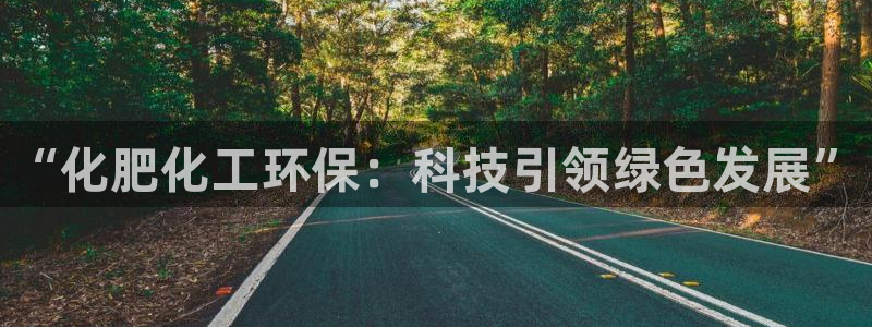 亿万先生合并网址:“化肥化工环保:科技引领绿色发展”